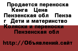 Продается переноска Кенга › Цена ­ 500 - Пензенская обл., Пенза г. Дети и материнство » Коляски и переноски   . Пензенская обл.